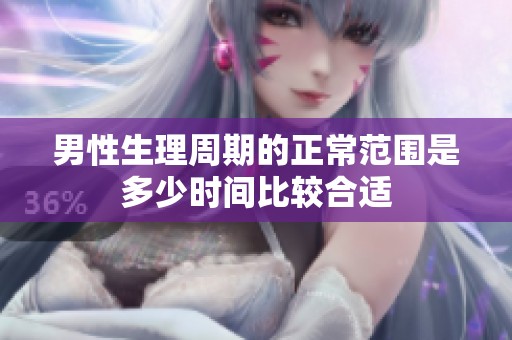男性生理周期的正常范围是多少时间比较合适
