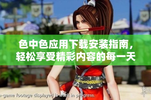 色中色应用下载安装指南，轻松享受精彩内容的每一天