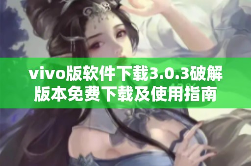 vivo版软件下载3.0.3破解版本免费下载及使用指南