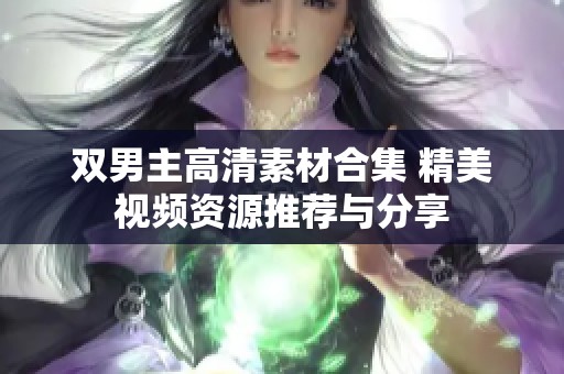 双男主高清素材合集 精美视频资源推荐与分享
