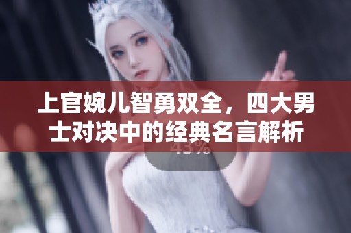 上官婉儿智勇双全，四大男士对决中的经典名言解析