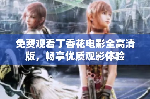 免费观看丁香花电影全高清版，畅享优质观影体验