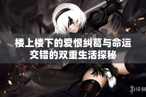 楼上楼下的爱恨纠葛与命运交错的双重生活探秘