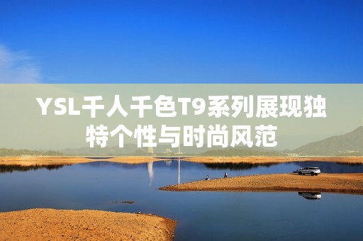 YSL千人千色T9系列展现独特个性与时尚风范