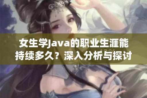 女生学Java的职业生涯能持续多久？深入分析与探讨