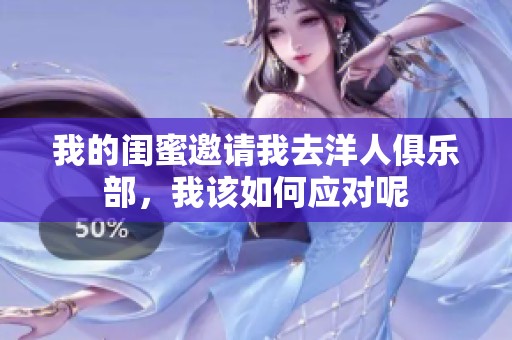 我的闺蜜邀请我去洋人俱乐部，我该如何应对呢