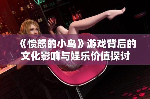 《愤怒的小鸟》游戏背后的文化影响与娱乐价值探讨