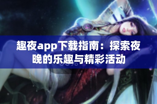 趣夜app下载指南：探索夜晚的乐趣与精彩活动