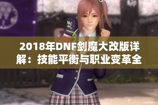 2018年DNF剑魔大改版详解：技能平衡与职业变革全解析