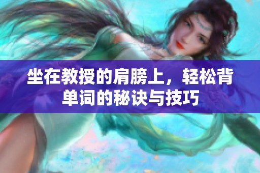坐在教授的肩膀上，轻松背单词的秘诀与技巧