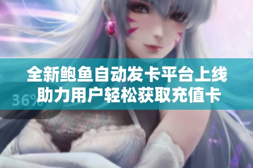 全新鲍鱼自动发卡平台上线 助力用户轻松获取充值卡