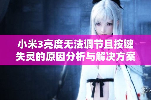 小米3亮度无法调节且按键失灵的原因分析与解决方案