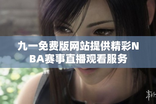 九一免费版网站提供精彩NBA赛事直播观看服务