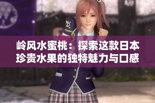 岭风水蜜桃：探索这款日本珍贵水果的独特魅力与口感