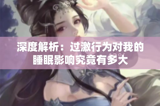 深度解析：过激行为对我的睡眠影响究竟有多大