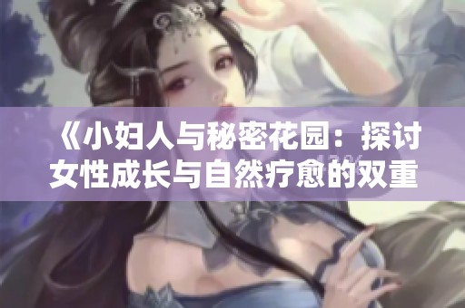 《小妇人与秘密花园：探讨女性成长与自然疗愈的双重主题》