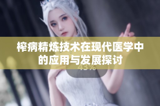榨病精炼技术在现代医学中的应用与发展探讨
