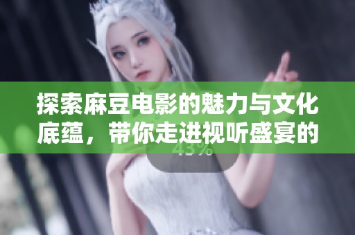 探索麻豆电影的魅力与文化底蕴，带你走进视听盛宴的世界