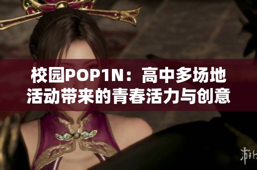 校园POP1N：高中多场地活动带来的青春活力与创意展示