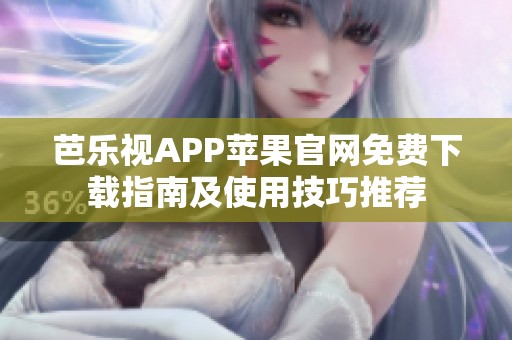 芭乐视APP苹果官网免费下载指南及使用技巧推荐