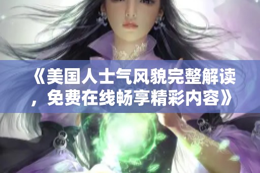 《美国人士气风貌完整解读，免费在线畅享精彩内容》