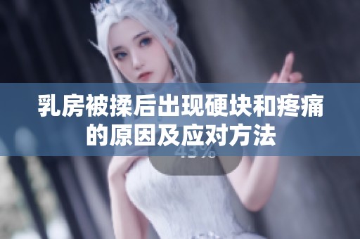 乳房被揉后出现硬块和疼痛的原因及应对方法