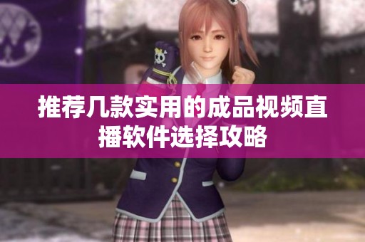 推荐几款实用的成品视频直播软件选择攻略