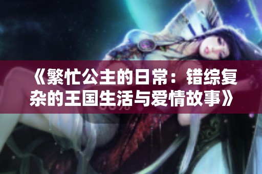 《繁忙公主的日常：错综复杂的王国生活与爱情故事》