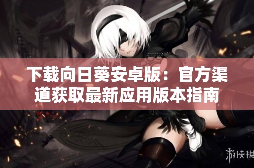 下载向日葵安卓版：官方渠道获取最新应用版本指南