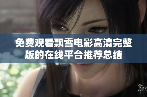 免费观看飘雪电影高清完整版的在线平台推荐总结