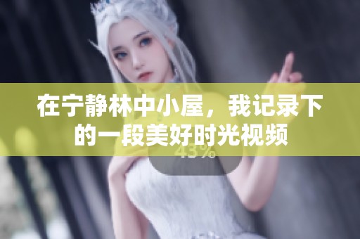 在宁静林中小屋，我记录下的一段美好时光视频