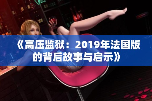 《高压监狱：2019年法国版的背后故事与启示》