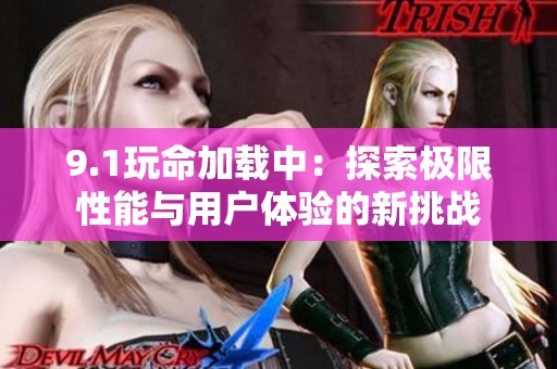 9.1玩命加载中：探索极限性能与用户体验的新挑战