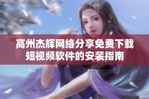 高州杰辉网络分享免费下载短视频软件的安装指南