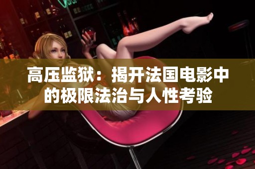 高压监狱：揭开法国电影中的极限法治与人性考验