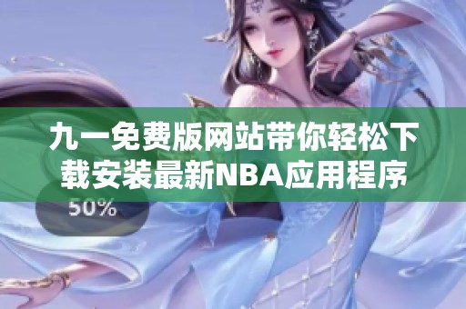 九一免费版网站带你轻松下载安装最新NBA应用程序