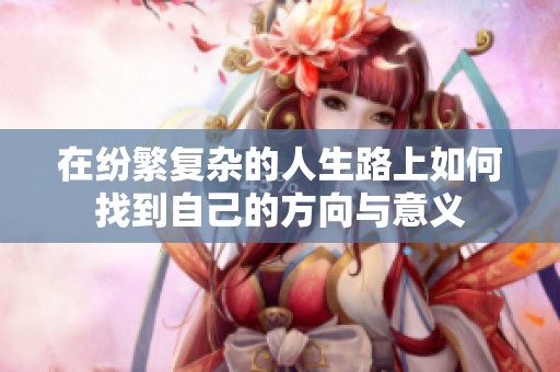 在纷繁复杂的人生路上如何找到自己的方向与意义