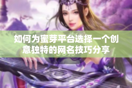 如何为蜜芽平台选择一个创意独特的网名技巧分享