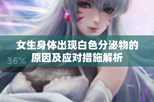 女生身体出现白色分泌物的原因及应对措施解析