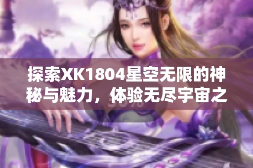 探索XK1804星空无限的神秘与魅力，体验无尽宇宙之旅