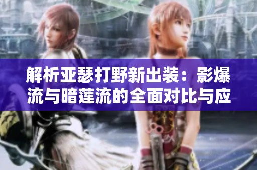 解析亚瑟打野新出装：影爆流与暗莲流的全面对比与应用技巧