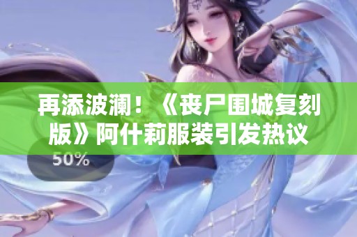 再添波澜！《丧尸围城复刻版》阿什莉服装引发热议