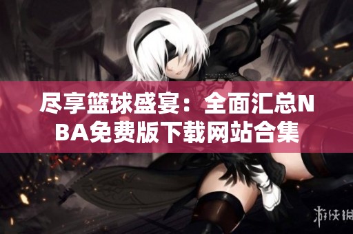 尽享篮球盛宴：全面汇总NBA免费版下载网站合集