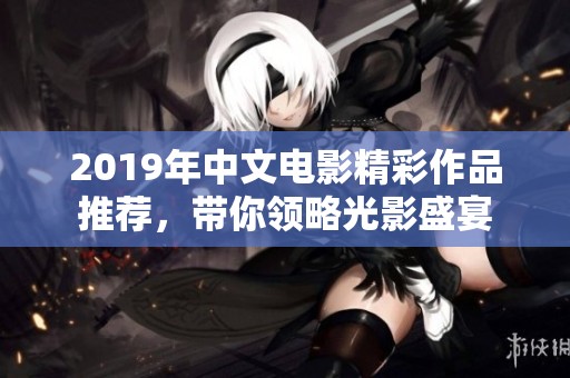 2019年中文电影精彩作品推荐，带你领略光影盛宴