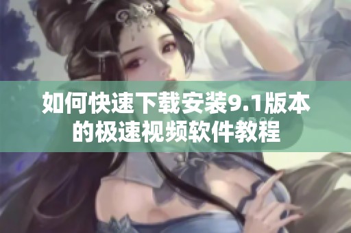 如何快速下载安装9.1版本的极速视频软件教程