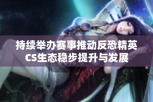 持续举办赛事推动反恐精英CS生态稳步提升与发展
