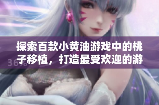 探索百款小黄油游戏中的桃子移植，打造最受欢迎的游戏体验