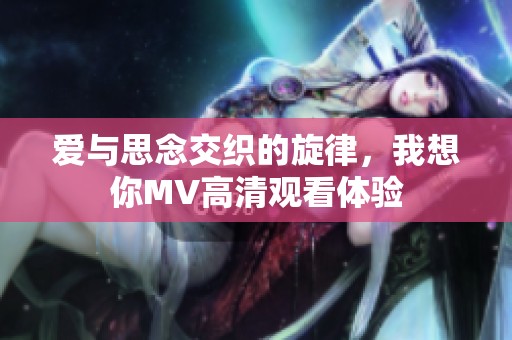 爱与思念交织的旋律，我想你MV高清观看体验