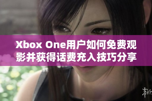 Xbox One用户如何免费观影并获得话费充入技巧分享