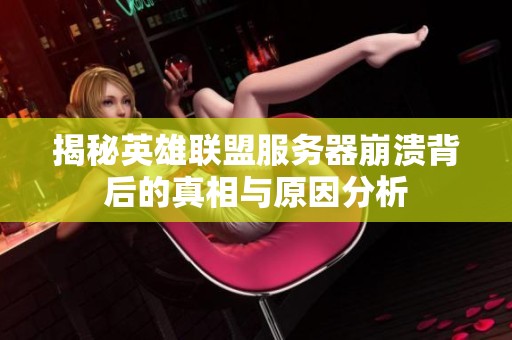 揭秘英雄联盟服务器崩溃背后的真相与原因分析